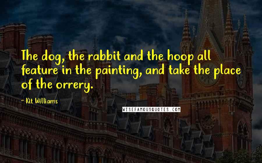 Kit Williams Quotes: The dog, the rabbit and the hoop all feature in the painting, and take the place of the orrery.