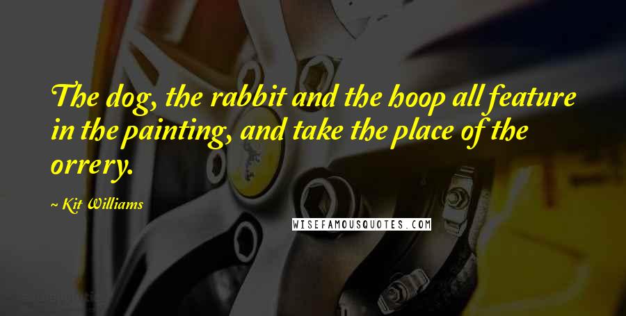 Kit Williams Quotes: The dog, the rabbit and the hoop all feature in the painting, and take the place of the orrery.