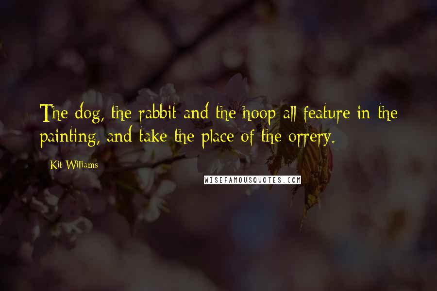 Kit Williams Quotes: The dog, the rabbit and the hoop all feature in the painting, and take the place of the orrery.