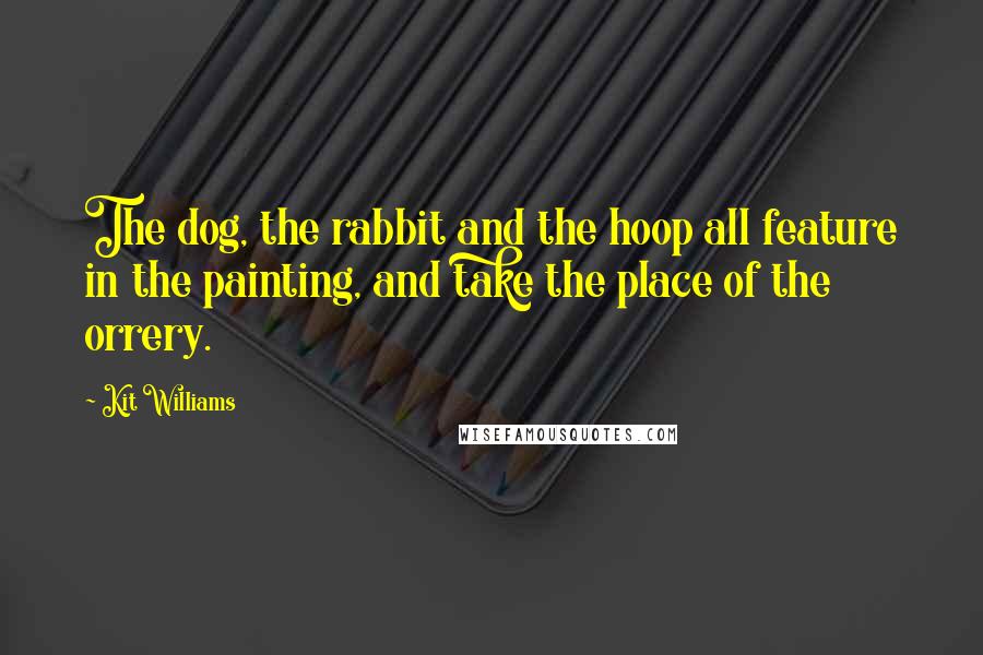 Kit Williams Quotes: The dog, the rabbit and the hoop all feature in the painting, and take the place of the orrery.