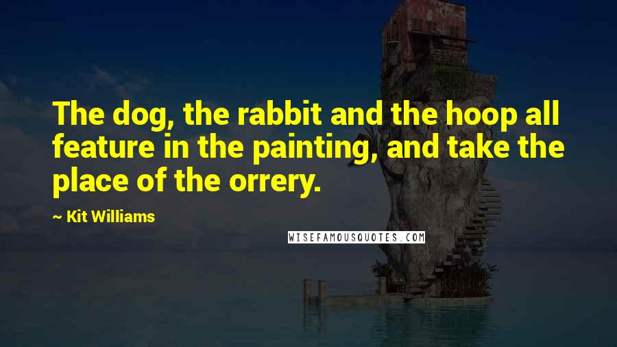 Kit Williams Quotes: The dog, the rabbit and the hoop all feature in the painting, and take the place of the orrery.