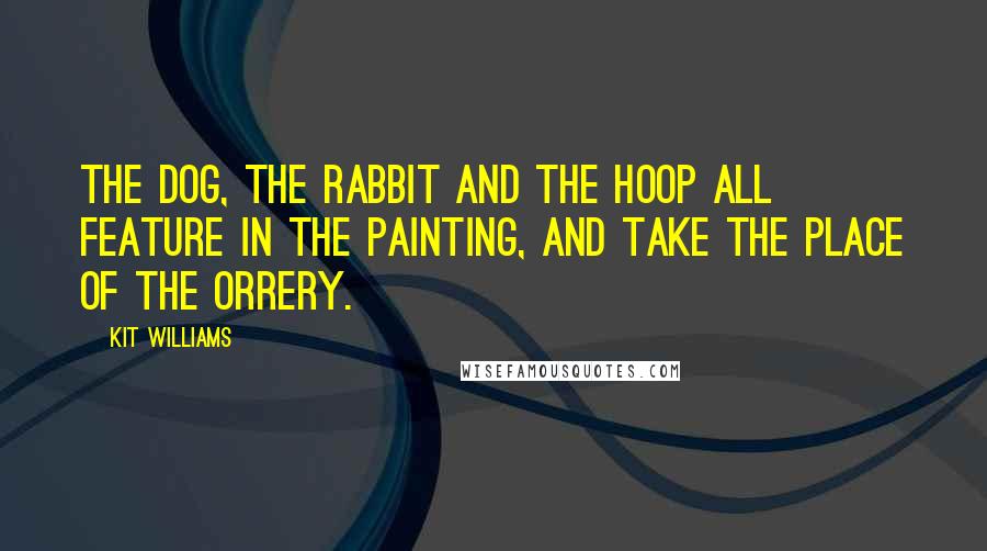 Kit Williams Quotes: The dog, the rabbit and the hoop all feature in the painting, and take the place of the orrery.