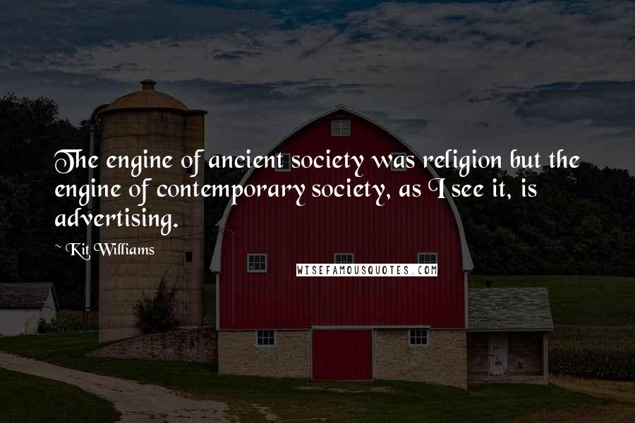 Kit Williams Quotes: The engine of ancient society was religion but the engine of contemporary society, as I see it, is advertising.