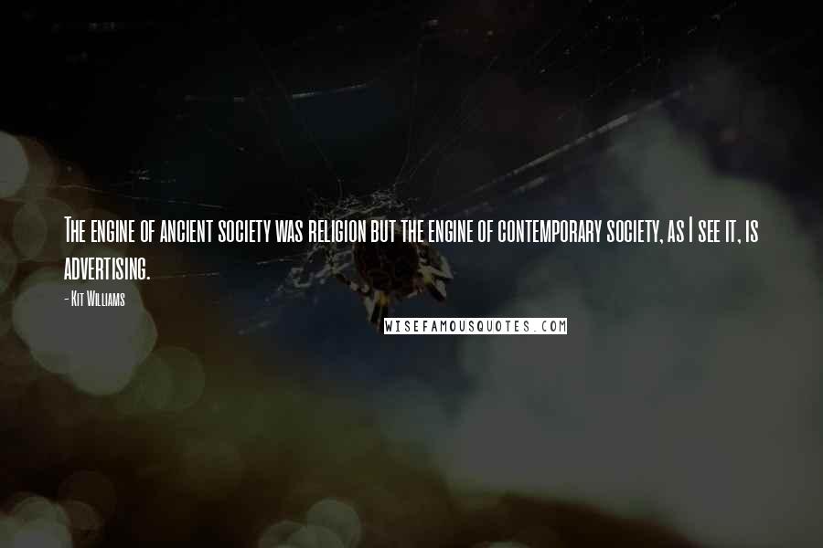 Kit Williams Quotes: The engine of ancient society was religion but the engine of contemporary society, as I see it, is advertising.