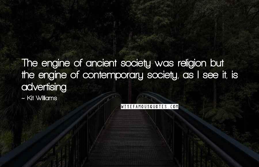 Kit Williams Quotes: The engine of ancient society was religion but the engine of contemporary society, as I see it, is advertising.