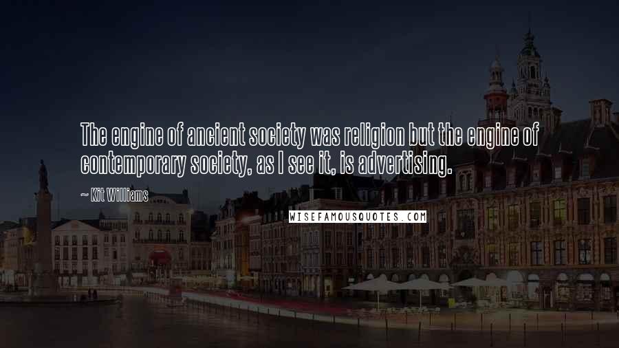 Kit Williams Quotes: The engine of ancient society was religion but the engine of contemporary society, as I see it, is advertising.