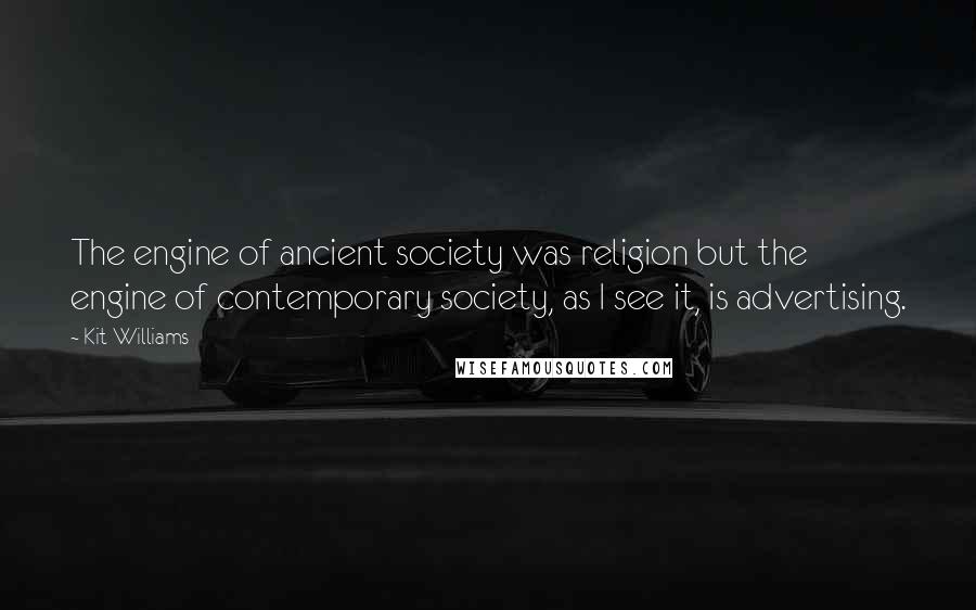 Kit Williams Quotes: The engine of ancient society was religion but the engine of contemporary society, as I see it, is advertising.