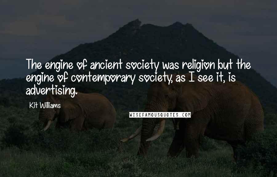 Kit Williams Quotes: The engine of ancient society was religion but the engine of contemporary society, as I see it, is advertising.