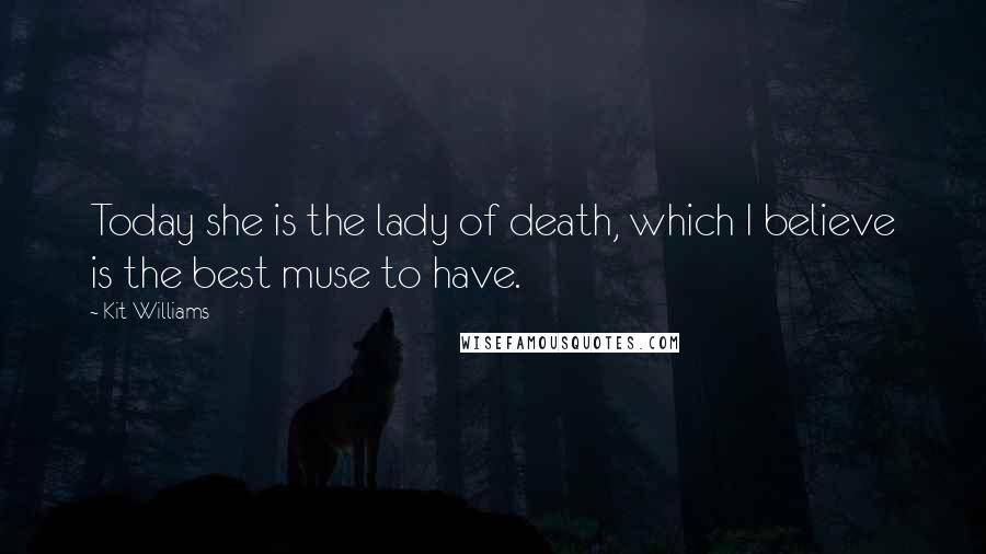 Kit Williams Quotes: Today she is the lady of death, which I believe is the best muse to have.