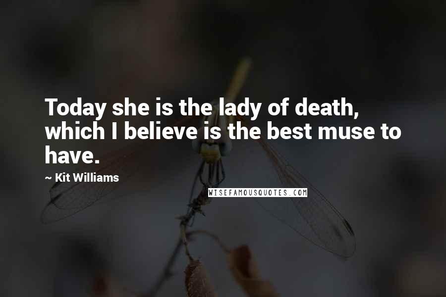 Kit Williams Quotes: Today she is the lady of death, which I believe is the best muse to have.