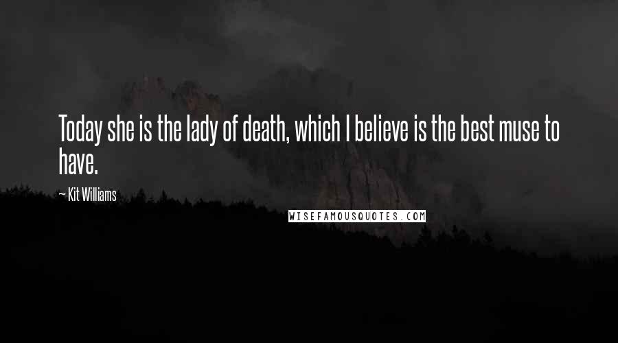 Kit Williams Quotes: Today she is the lady of death, which I believe is the best muse to have.