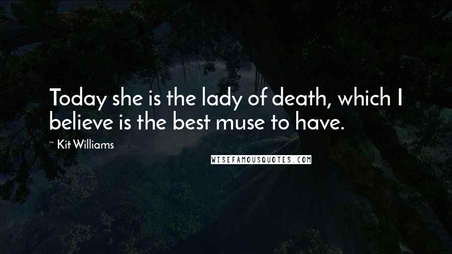 Kit Williams Quotes: Today she is the lady of death, which I believe is the best muse to have.