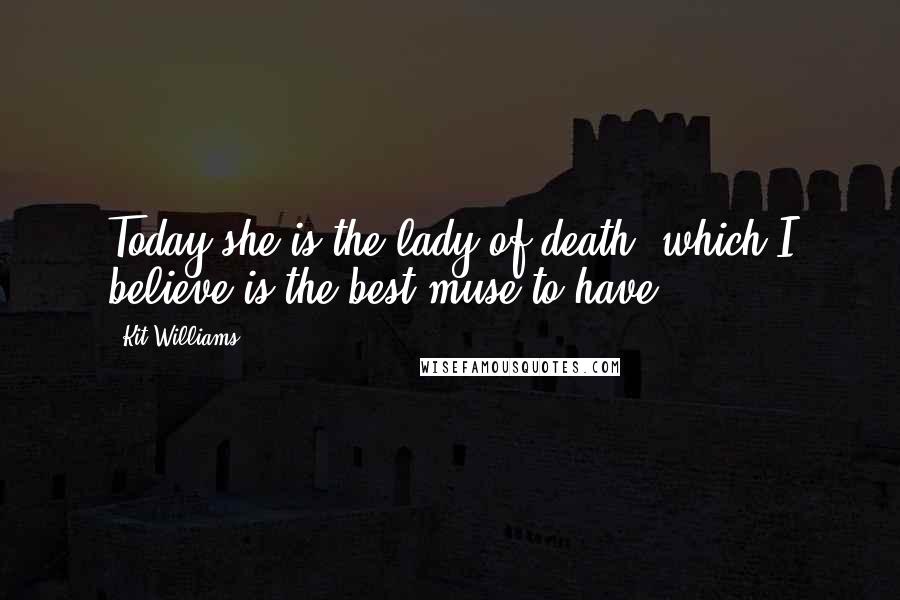 Kit Williams Quotes: Today she is the lady of death, which I believe is the best muse to have.