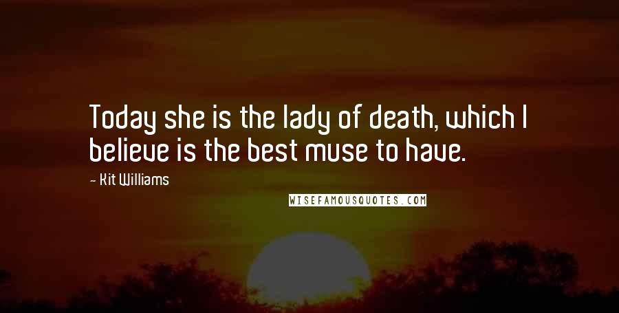 Kit Williams Quotes: Today she is the lady of death, which I believe is the best muse to have.