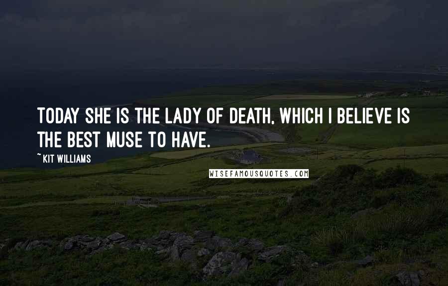 Kit Williams Quotes: Today she is the lady of death, which I believe is the best muse to have.