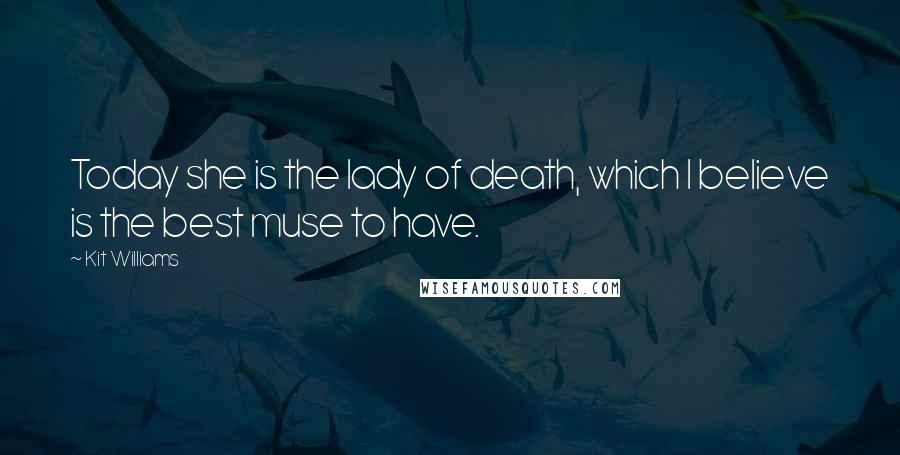 Kit Williams Quotes: Today she is the lady of death, which I believe is the best muse to have.