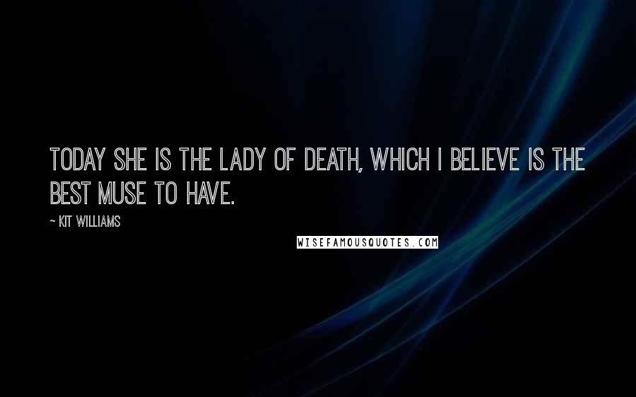 Kit Williams Quotes: Today she is the lady of death, which I believe is the best muse to have.