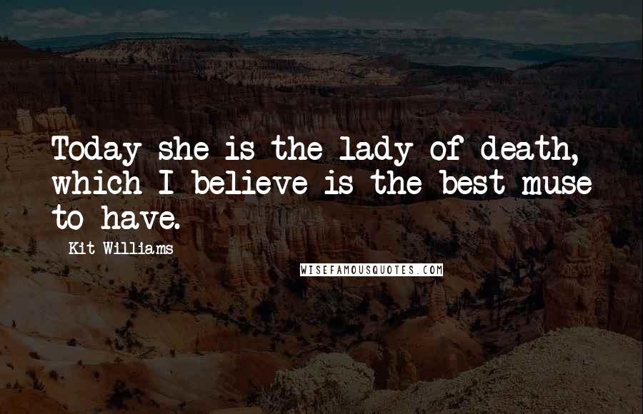 Kit Williams Quotes: Today she is the lady of death, which I believe is the best muse to have.