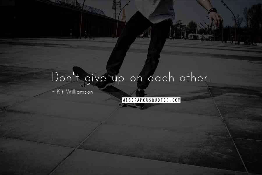 Kit Williamson Quotes: Don't give up on each other.