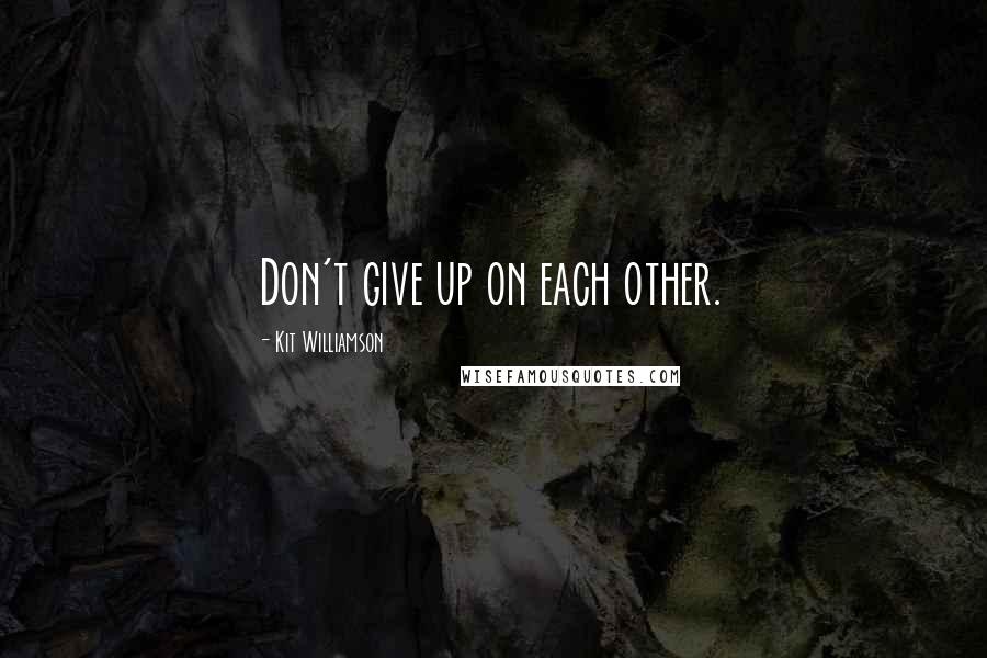 Kit Williamson Quotes: Don't give up on each other.