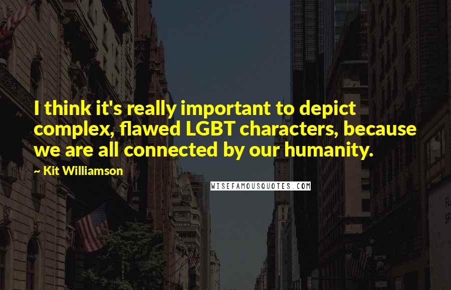 Kit Williamson Quotes: I think it's really important to depict complex, flawed LGBT characters, because we are all connected by our humanity.