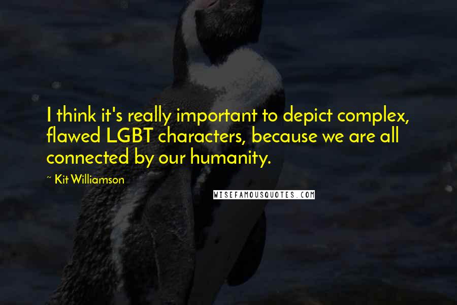 Kit Williamson Quotes: I think it's really important to depict complex, flawed LGBT characters, because we are all connected by our humanity.