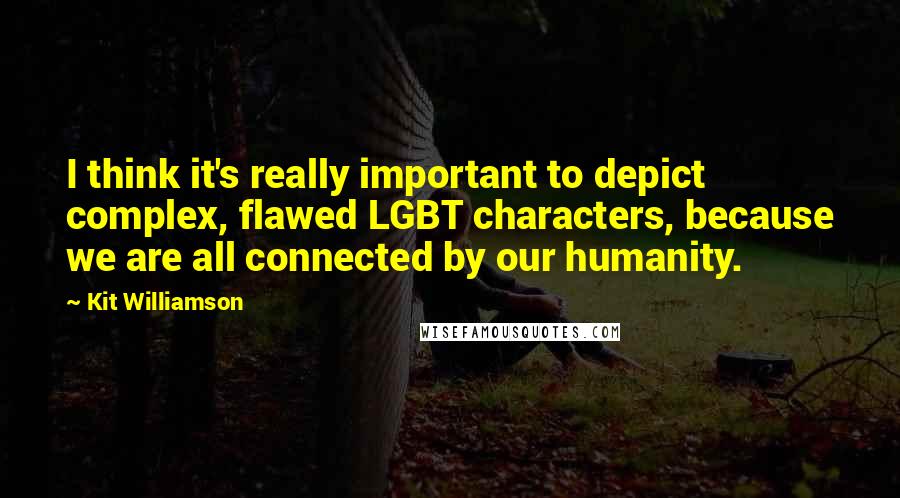 Kit Williamson Quotes: I think it's really important to depict complex, flawed LGBT characters, because we are all connected by our humanity.