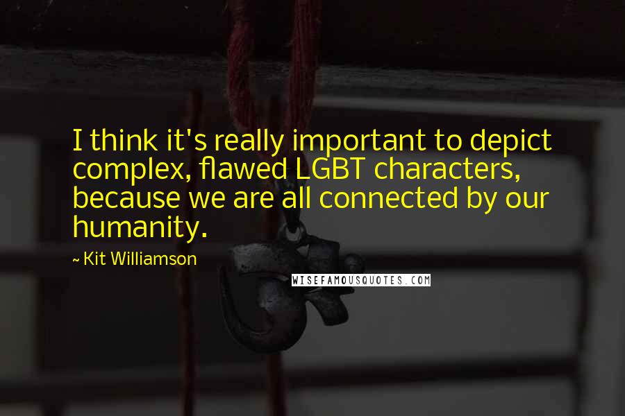 Kit Williamson Quotes: I think it's really important to depict complex, flawed LGBT characters, because we are all connected by our humanity.