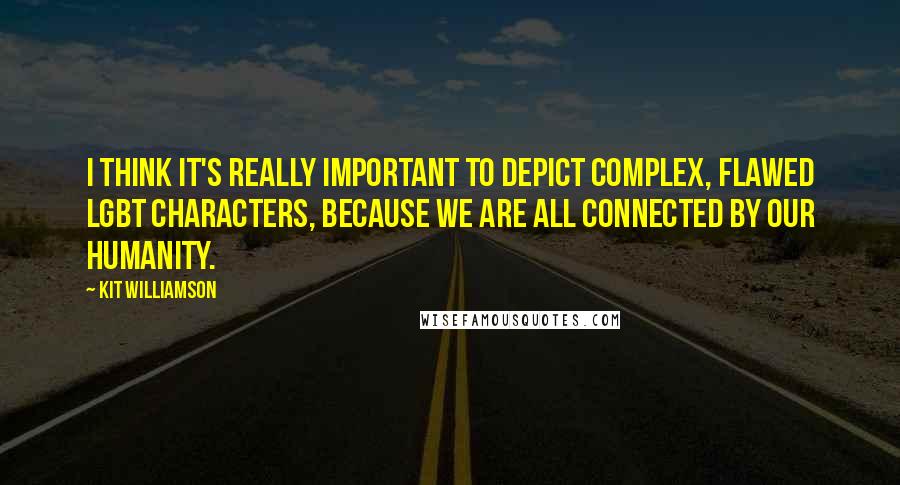 Kit Williamson Quotes: I think it's really important to depict complex, flawed LGBT characters, because we are all connected by our humanity.