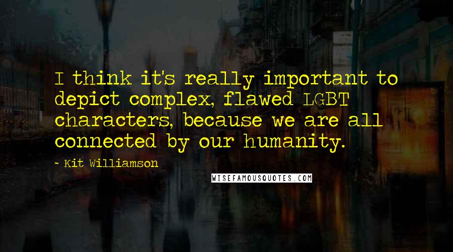 Kit Williamson Quotes: I think it's really important to depict complex, flawed LGBT characters, because we are all connected by our humanity.