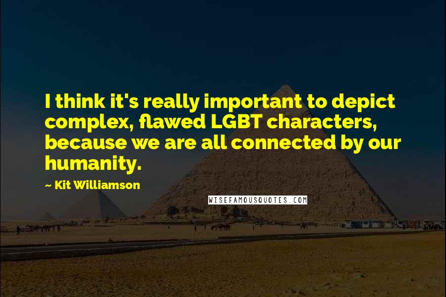 Kit Williamson Quotes: I think it's really important to depict complex, flawed LGBT characters, because we are all connected by our humanity.