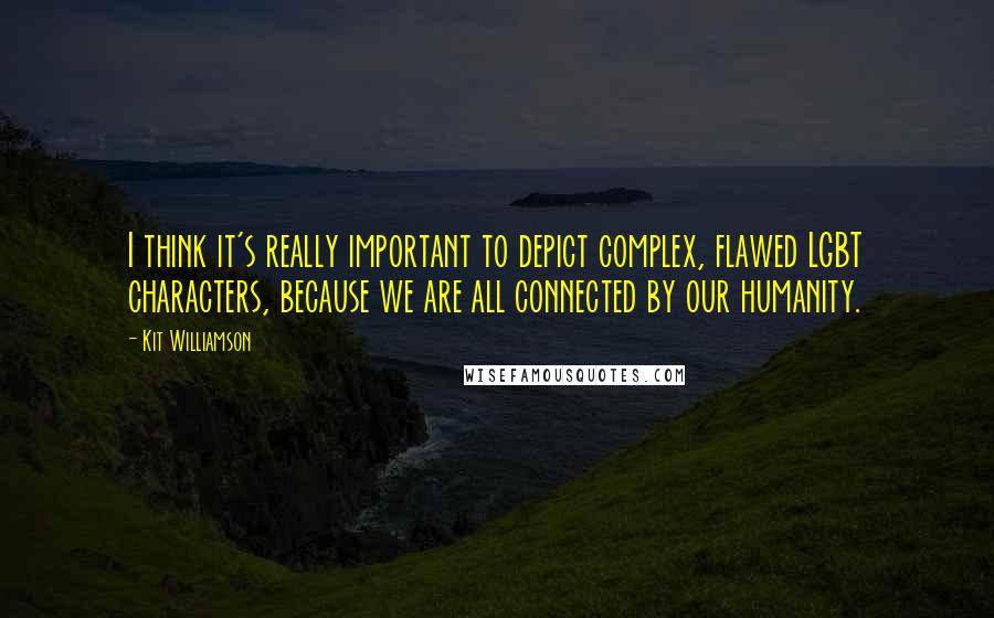 Kit Williamson Quotes: I think it's really important to depict complex, flawed LGBT characters, because we are all connected by our humanity.
