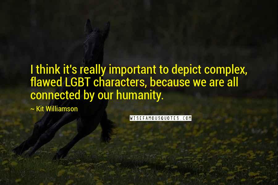 Kit Williamson Quotes: I think it's really important to depict complex, flawed LGBT characters, because we are all connected by our humanity.