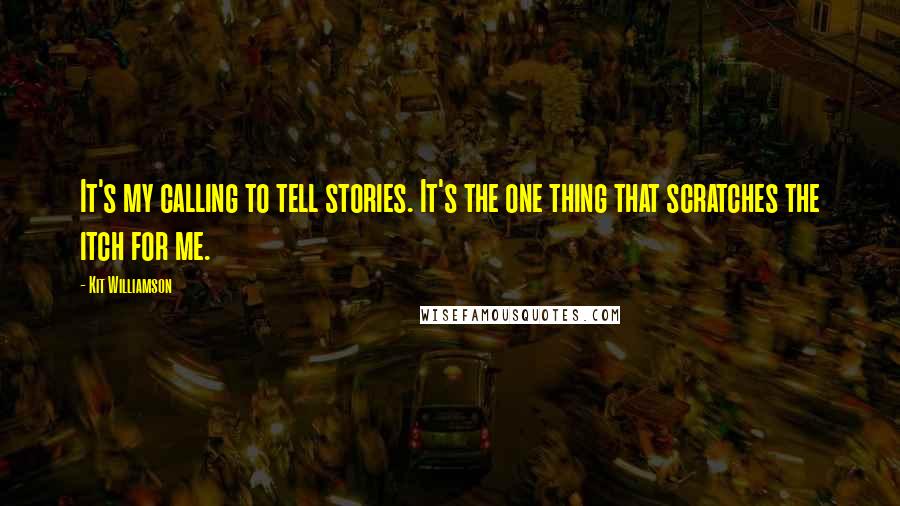 Kit Williamson Quotes: It's my calling to tell stories. It's the one thing that scratches the itch for me.