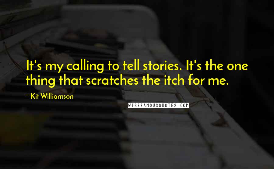 Kit Williamson Quotes: It's my calling to tell stories. It's the one thing that scratches the itch for me.