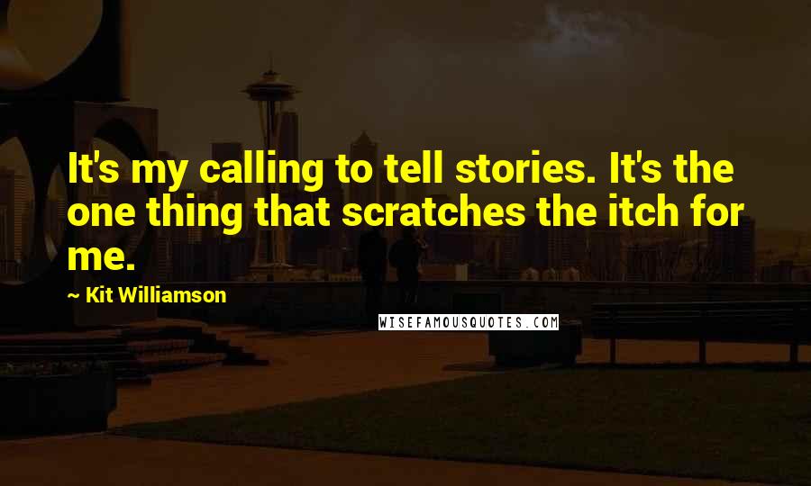 Kit Williamson Quotes: It's my calling to tell stories. It's the one thing that scratches the itch for me.