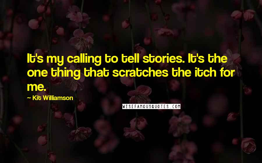 Kit Williamson Quotes: It's my calling to tell stories. It's the one thing that scratches the itch for me.