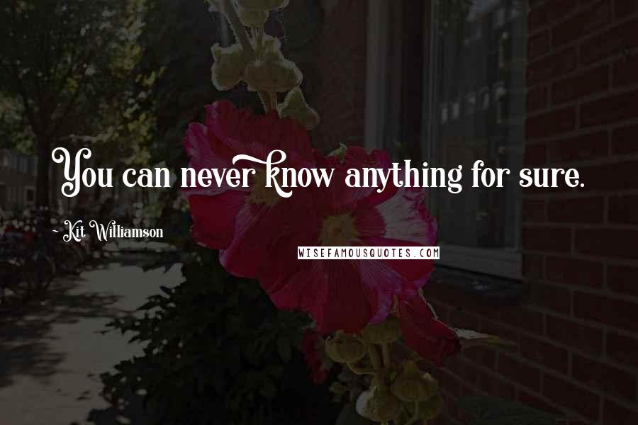 Kit Williamson Quotes: You can never know anything for sure.