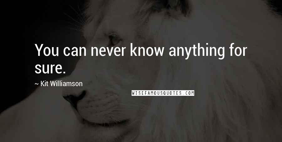 Kit Williamson Quotes: You can never know anything for sure.
