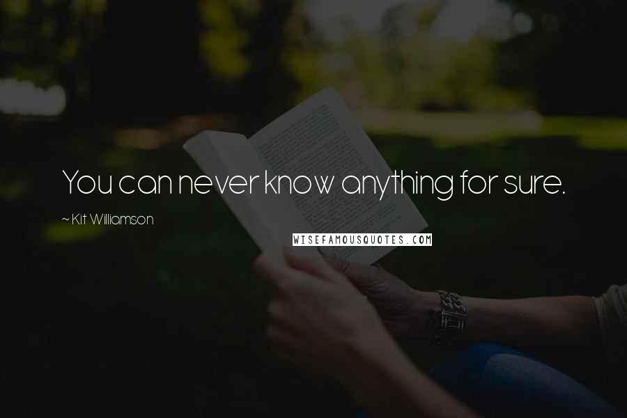 Kit Williamson Quotes: You can never know anything for sure.