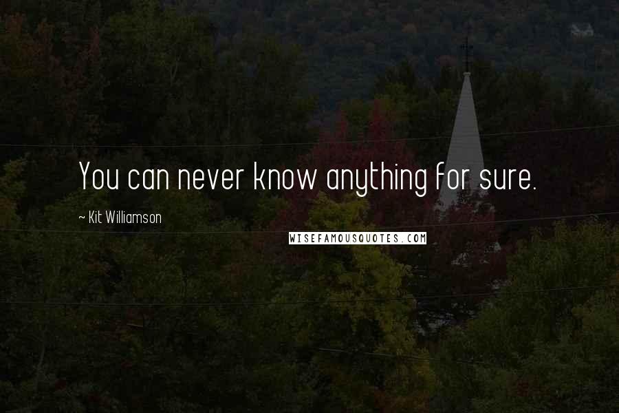 Kit Williamson Quotes: You can never know anything for sure.