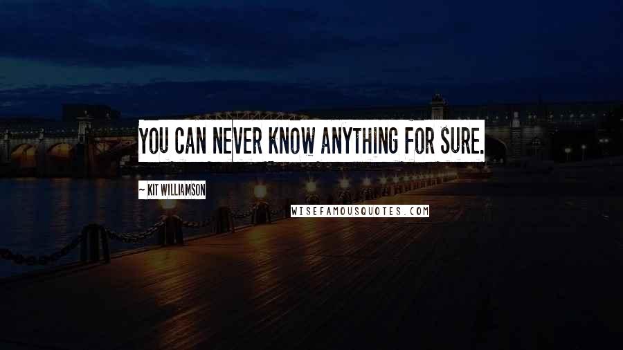 Kit Williamson Quotes: You can never know anything for sure.