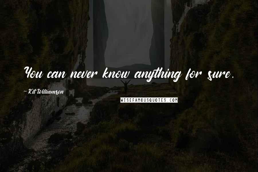 Kit Williamson Quotes: You can never know anything for sure.