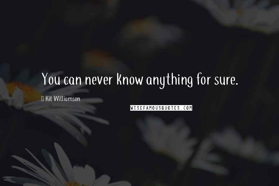 Kit Williamson Quotes: You can never know anything for sure.