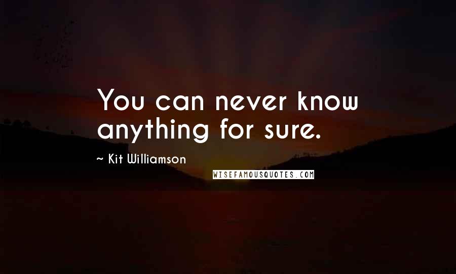 Kit Williamson Quotes: You can never know anything for sure.