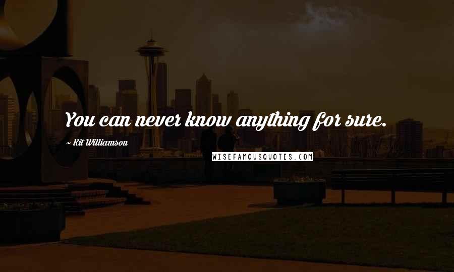 Kit Williamson Quotes: You can never know anything for sure.