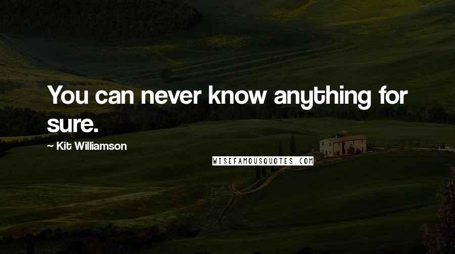 Kit Williamson Quotes: You can never know anything for sure.