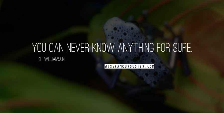 Kit Williamson Quotes: You can never know anything for sure.