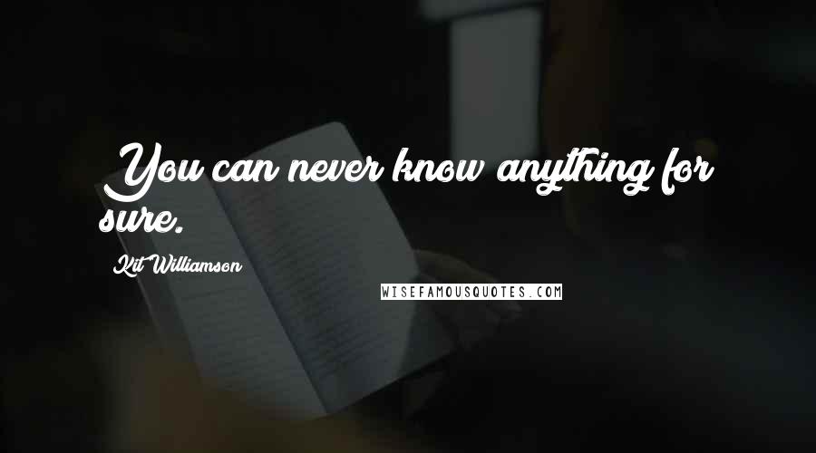 Kit Williamson Quotes: You can never know anything for sure.
