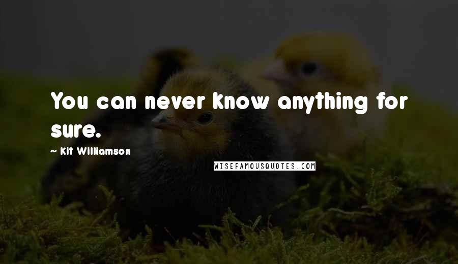 Kit Williamson Quotes: You can never know anything for sure.